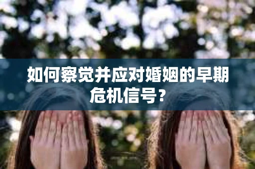 如何察觉并应对婚姻的早期危机信号？