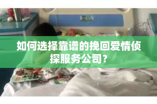 如何选择靠谱的挽回爱情侦探服务公司？