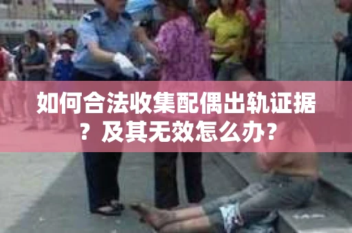 如何合法收集配偶出轨证据?及其无效怎么办? 如何合法收集配偶出轨证据?及其无效怎么办?
