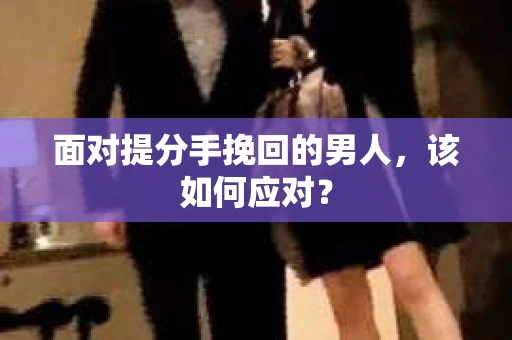 面对提分手挽回的男人，该如何应对？
