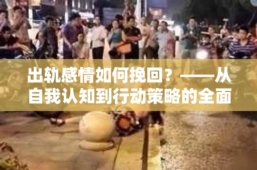出轨感情如何挽回？——从自我认知到行动策略的全面解析