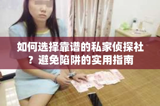 如何选择靠谱的私家侦探社？避免陷阱的实用指南
