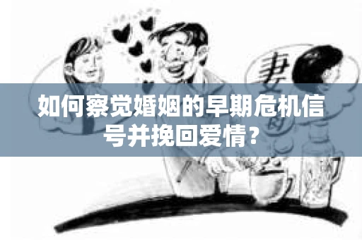 如何察觉婚姻的早期危机信号并挽回爱情？