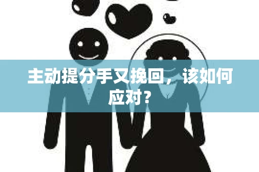 主动提分手又挽回，该如何应对？