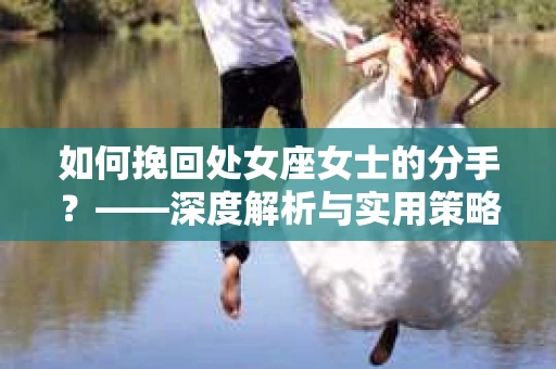 如何挽回处女座女士的分手？——深度解析与实用策略