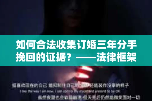 如何合法收集订婚三年分手挽回的证据？——法律框架下的有效证据收集方案