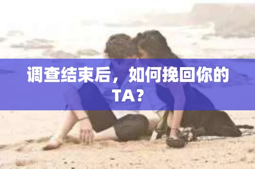 调查结束后，如何挽回你的TA？