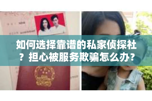 如何选择靠谱的私家侦探社？担心被服务欺骗怎么办？