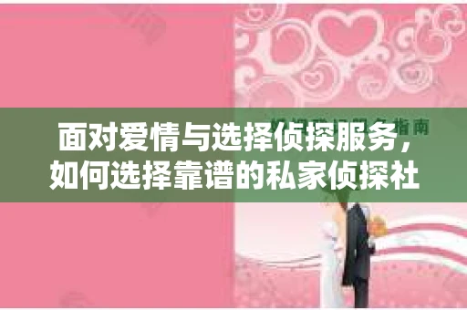面对爱情与选择侦探服务，如何选择靠谱的私家侦探社？