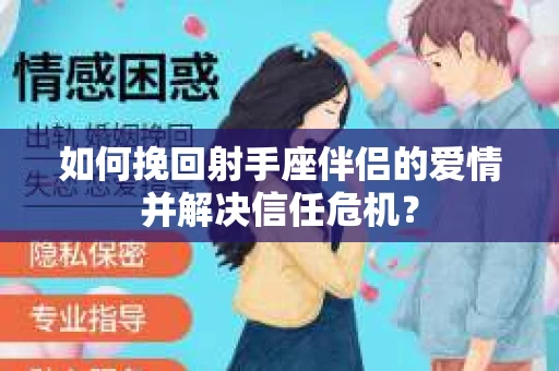 如何挽回射手座伴侣的爱情并解决信任危机？