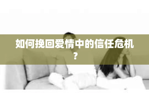 如何挽回爱情中的信任危机？