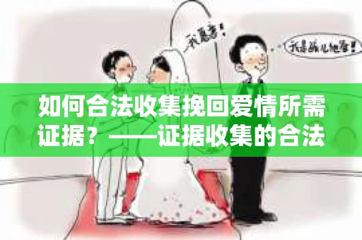 如何合法收集挽回爱情所需证据？——证据收集的合法有效方法论