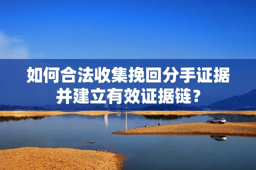 如何合法收集挽回分手证据并建立有效证据链？