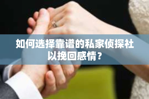 如何选择靠谱的私家侦探社以挽回感情？