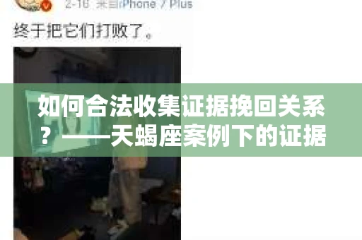 如何合法收集证据挽回关系?——天蝎座案例下的证据收集策略 如何合法收集证据挽回关系?——天蝎座案例下的证据收集策略
