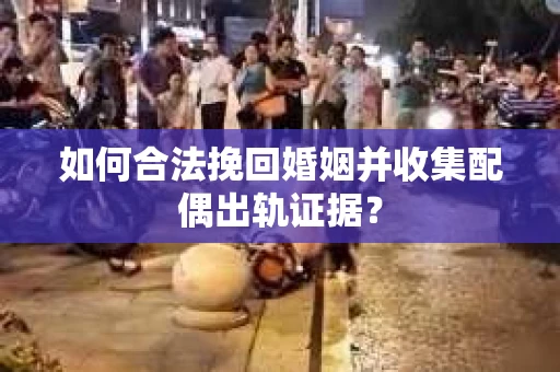 如何合法挽回婚姻并收集配偶出轨证据？