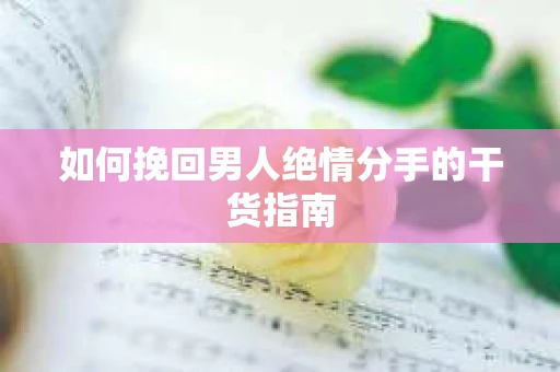 如何挽回男人绝情分手的干货指南