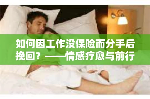 如何因工作没保险而分手后挽回？——情感疗愈与前行计划