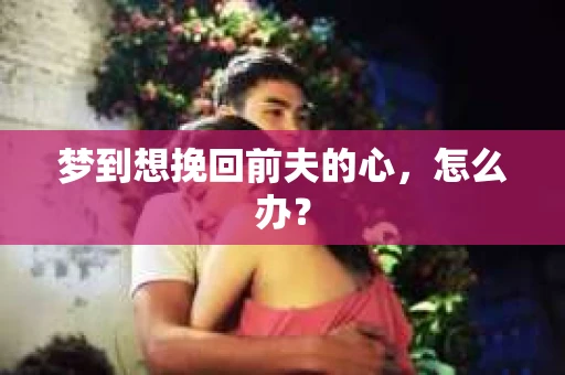 梦到想挽回前夫的心，怎么办？