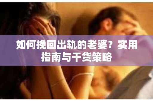 如何挽回出轨的老婆？实用指南与干货策略