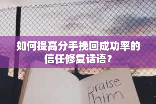如何提高分手挽回成功率的信任修复话语？
