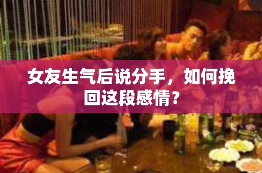 女友生气后说分手，如何挽回这段感情？
