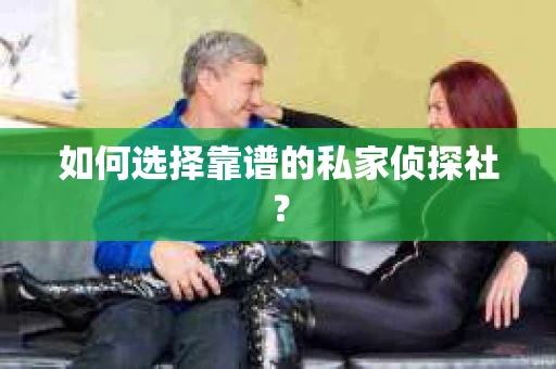如何选择靠谱的私家侦探社？