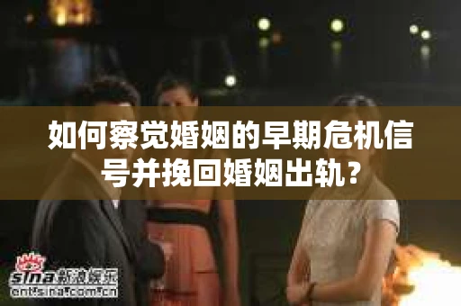 如何察觉婚姻的早期危机信号并挽回婚姻出轨？