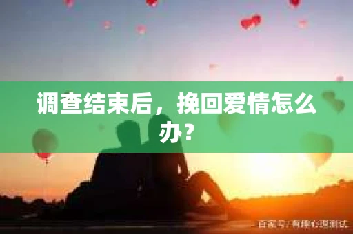 调查结束后，挽回爱情怎么办？