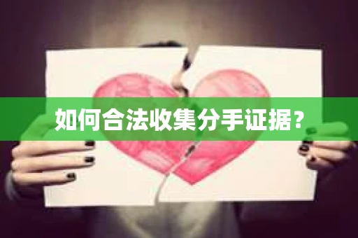 如何合法收集分手证据？