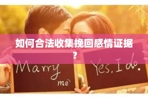 如何合法收集挽回感情证据？
