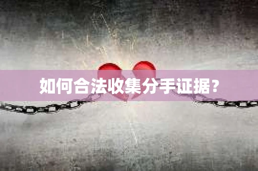 如何合法收集分手证据？