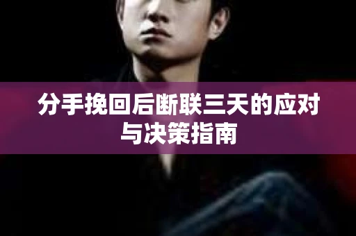 分手挽回后断联三天的应对与决策指南